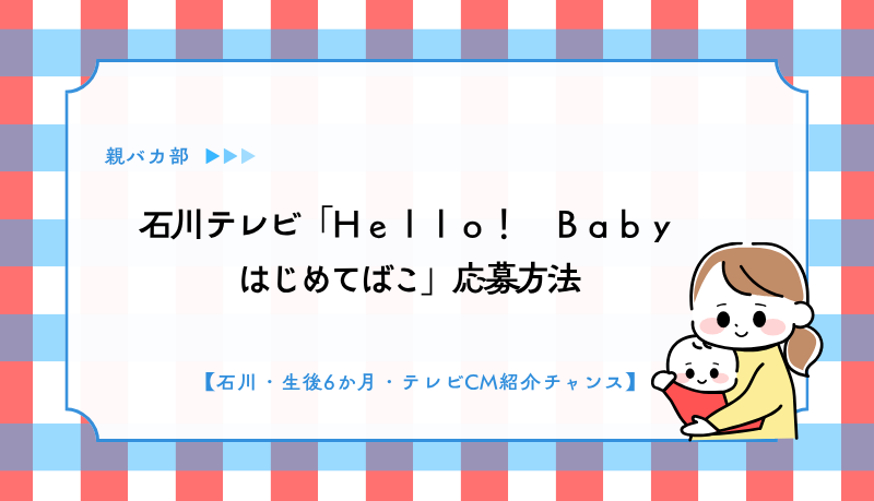 石川テレビ「Ｈｅｌｌｏ！　Ｂａｂｙ　はじめてばこ」応募方法