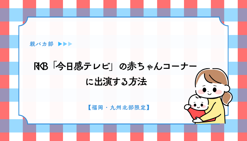 RKB「今日感テレビ」の赤ちゃんコーナーに出演する方法【福岡・九州北部限定】