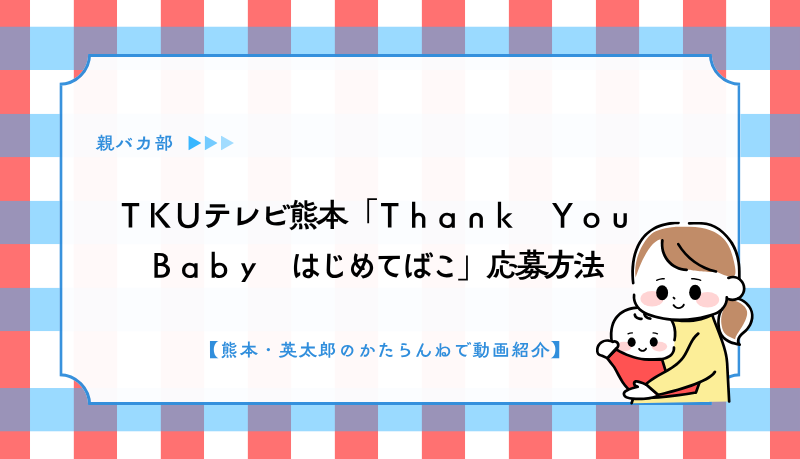 ＴＫＵテレビ熊本「Ｔｈａｎｋ　Ｙｏｕ　Ｂａｂｙ　はじめてばこ」応募方法